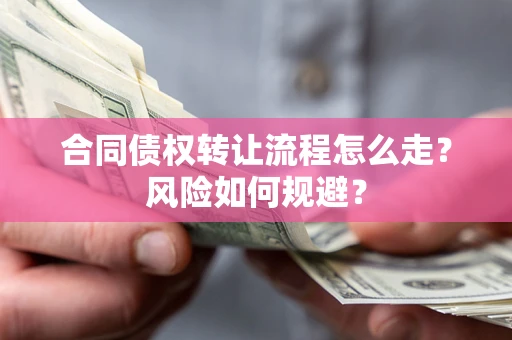 北京合同债权转让流程怎么走？风险如何规避？