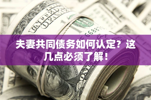 北京夫妻共同债务如何认定？这几点必须了解！