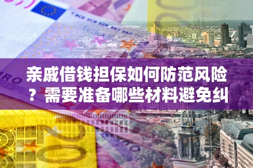 北京亲戚借钱担保如何防范风险？需要准备哪些材料避免纠纷？