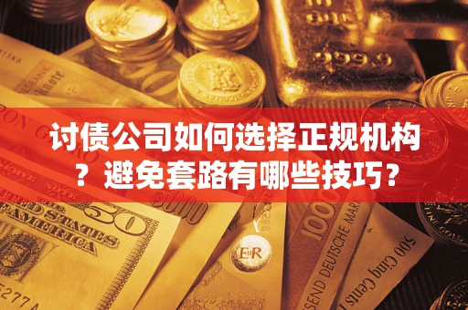 北京讨债公司如何选择正规机构？避免套路有哪些技巧？