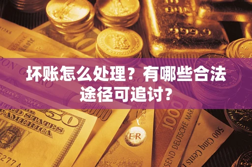 北京坏账怎么处理？有哪些合法途径可追讨？