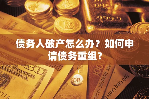 北京债务人破产怎么办？如何申请债务重组？