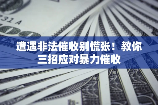 北京遭遇非法催收别慌张！教你三招应对暴力催收
