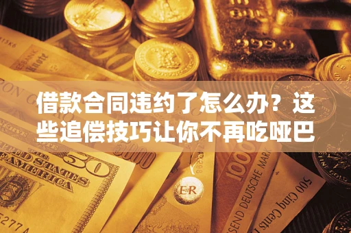 北京借款合同违约了怎么办？这些追偿技巧让你不再吃哑巴亏