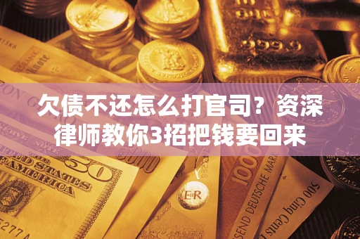 北京欠债不还怎么打官司？资深律师教你3招把钱要回来