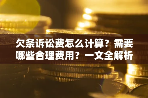 北京欠条诉讼费怎么计算？需要哪些合理费用？一文全解析