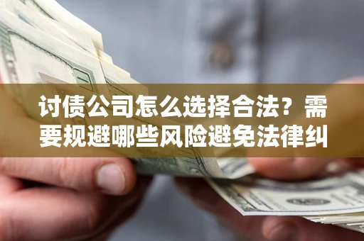 北京讨债公司怎么选择合法?需要规避哪些风险避免法律纠纷? 北京讨债公司怎么选择合法?需要规避哪些风险避免法律纠纷?