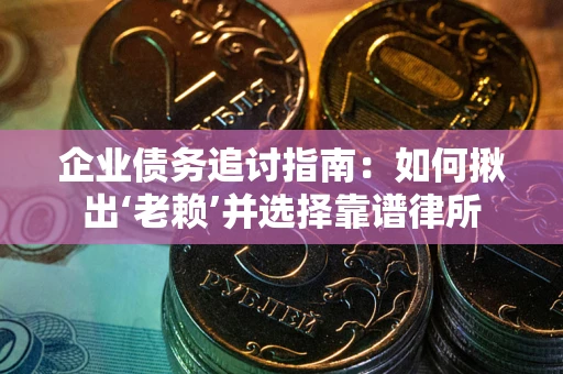 北京企业债务追讨指南：如何揪出‘老赖’并选择靠谱律所
