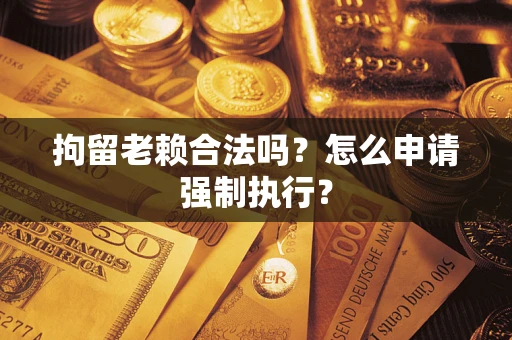 北京拘留老赖合法吗？怎么申请强制执行？