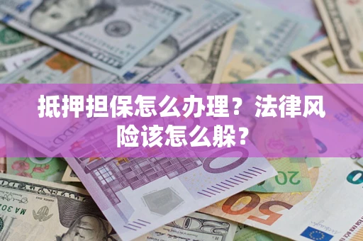 北京抵押担保怎么办理？法律风险该怎么躲？