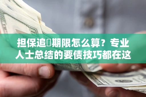 北京担保追償期限怎么算？专业人士总结的要债技巧都在这里了