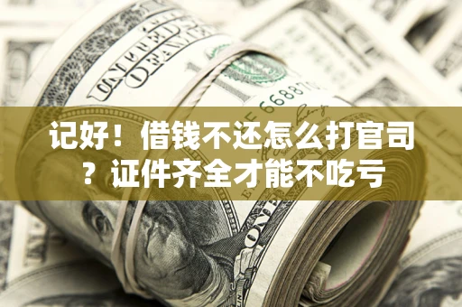 北京记好！借钱不还怎么打官司？证件齐全才能不吃亏
