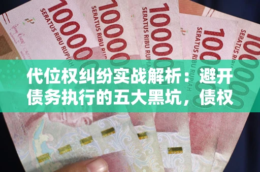 北京代位权纠纷实战解析：避开债务执行的五大黑坑，债权人必看指南