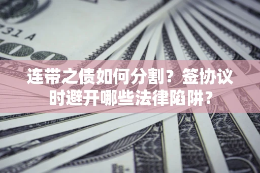 北京连带之债如何分割？签协议时避开哪些法律陷阱？