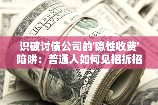 北京识破讨债公司的'隐性收费'陷阱：普通人如何见招拆招？