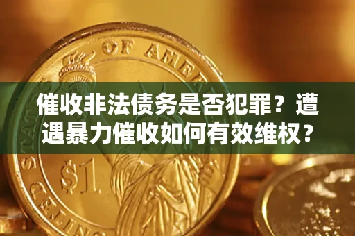 北京催收非法债务是否犯罪？遭遇暴力催收如何有效维权？