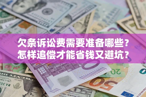 北京欠条诉讼费需要准备哪些？怎样追偿才能省钱又避坑？
