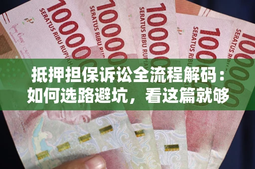 北京抵押担保诉讼全流程解码：如何选路避坑，看这篇就够了