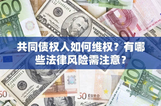 北京共同债权人如何维权？有哪些法律风险需注意？
