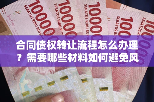 北京合同债权转让流程怎么办理？需要哪些材料如何避免风险？