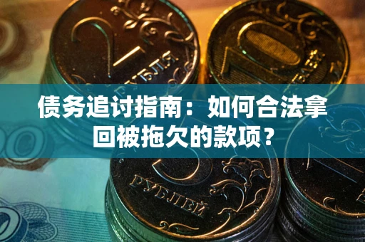 北京债务追讨指南：如何合法拿回被拖欠的款项？