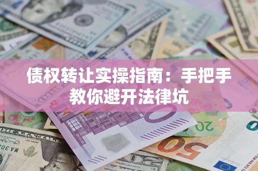 北京债权转让实操指南：手把手教你避开法律坑