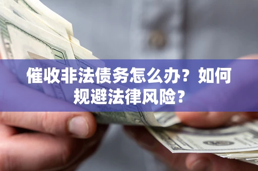 北京催收非法债务怎么办？如何规避法律风险？