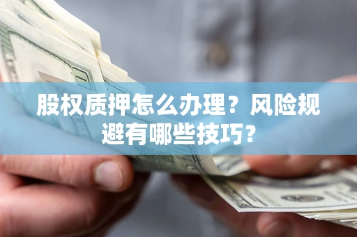 北京股权质押怎么办理？风险规避有哪些技巧？