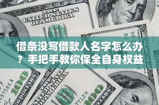 北京借条没写借款人名字怎么办？手把手教你保全自身权益