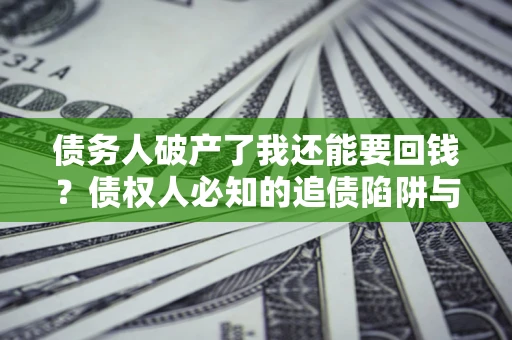 北京债务人破产了我还能要回钱？债权人必知的追债陷阱与破局之道