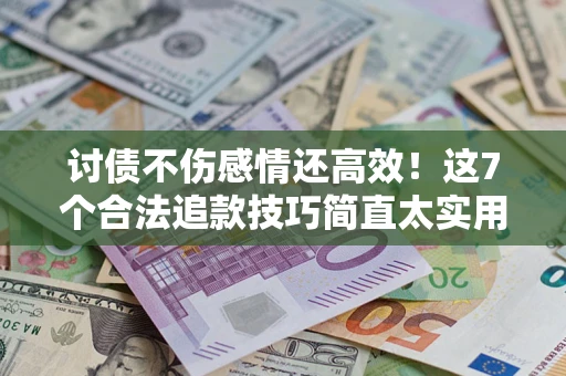 北京讨债不伤感情还高效！这7个合法追款技巧简直太实用