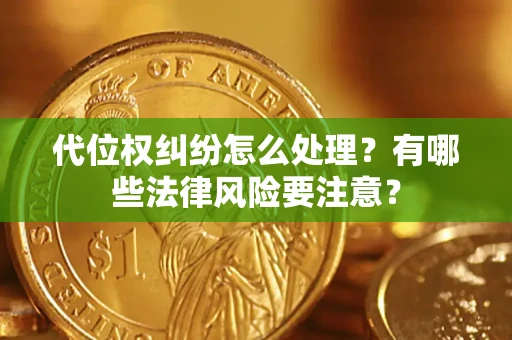 北京代位权纠纷怎么处理？有哪些法律风险要注意？