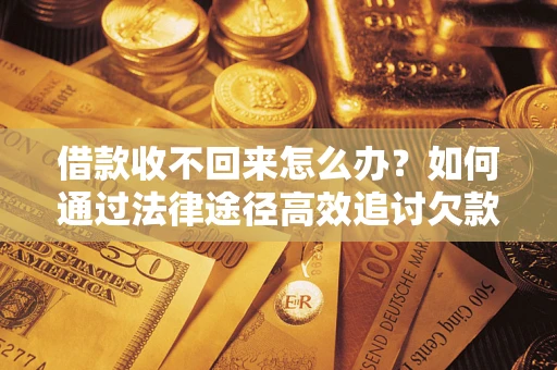 北京借款收不回来怎么办?如何通过法律途径高效追讨欠款? 北京借款收不回来怎么办?如何通过法律途径高效追讨欠款?