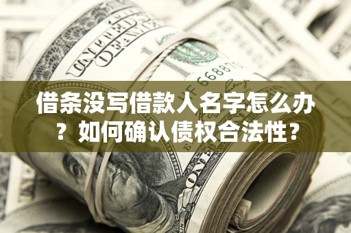 北京借条没写借款人名字怎么办？如何确认债权合法性？