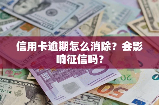 北京信用卡逾期怎么消除？会影响征信吗？