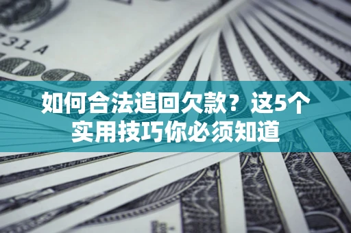 北京如何合法追回欠款？这5个实用技巧你必须知道
