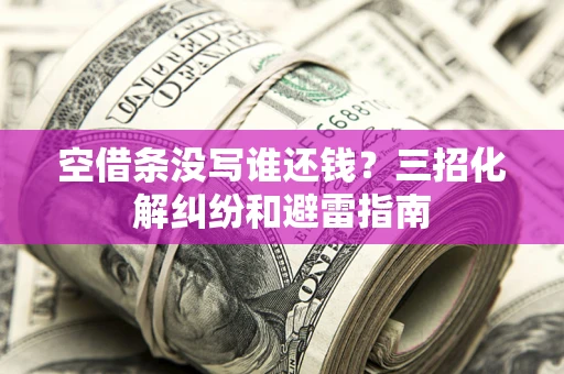 北京空借条没写谁还钱？三招化解纠纷和避雷指南