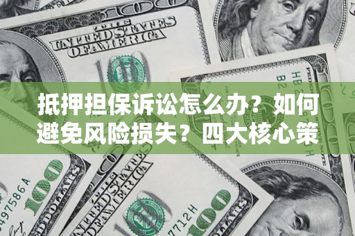 北京抵押担保诉讼怎么办？如何避免风险损失？四大核心策略全解读