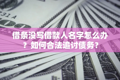 北京借条没写借款人名字怎么办？如何合法追讨债务？