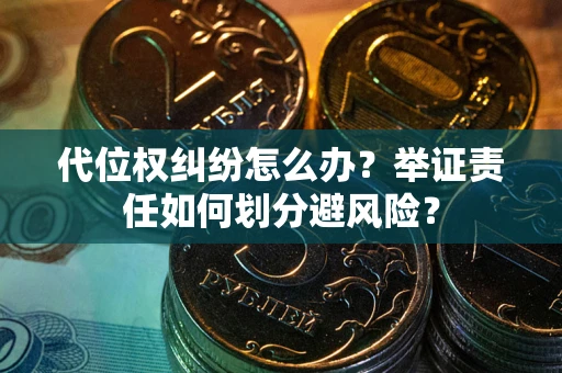 北京代位权纠纷怎么办？举证责任如何划分避风险？