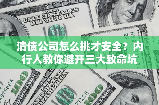 北京清债公司怎么挑才安全？内行人教你避开三大致命坑