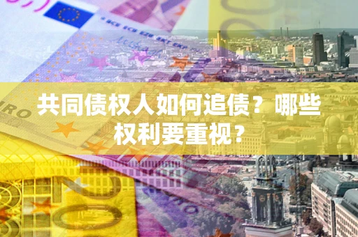 北京共同债权人如何追债？哪些权利要重视？