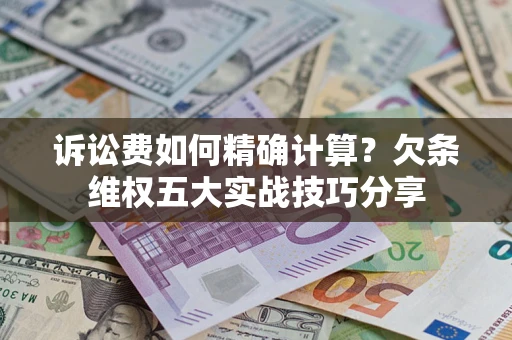 北京诉讼费如何精确计算？欠条维权五大实战技巧分享