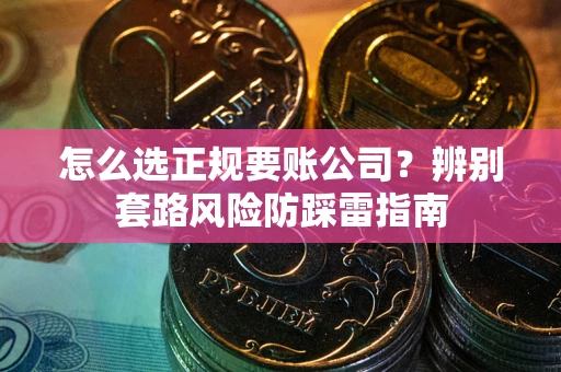 北京怎么选正规要账公司？辨别套路风险防踩雷指南