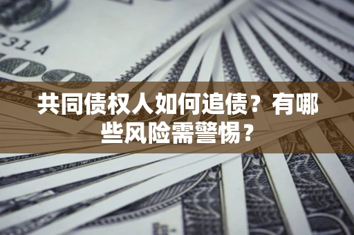 北京共同债权人如何追债？有哪些风险需警惕？