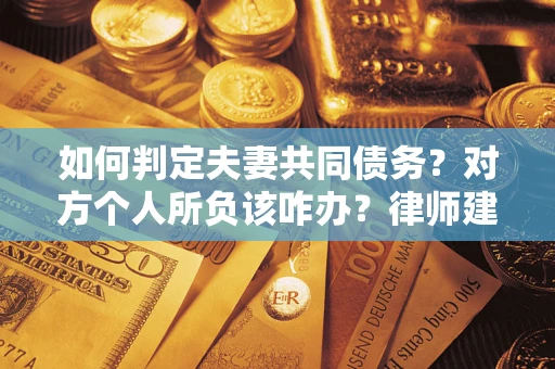 北京如何判定夫妻共同债务？对方个人所负该咋办？律师建议