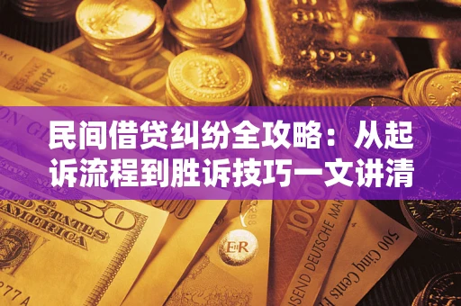 北京民间借贷纠纷全攻略：从起诉流程到胜诉技巧一文讲清