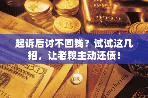 北京起诉后讨不回钱？试试这几招，让老赖主动还债！