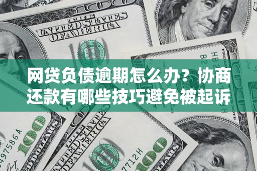 北京网贷负债逾期怎么办？协商还款有哪些技巧避免被起诉？