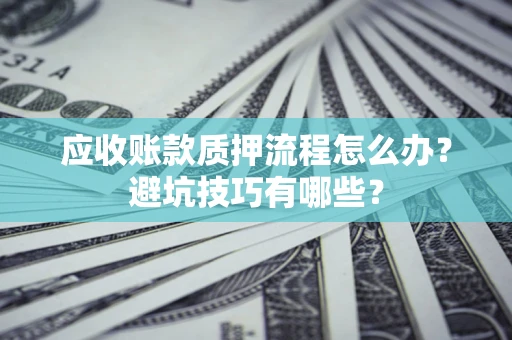 北京应收账款质押流程怎么办？避坑技巧有哪些？